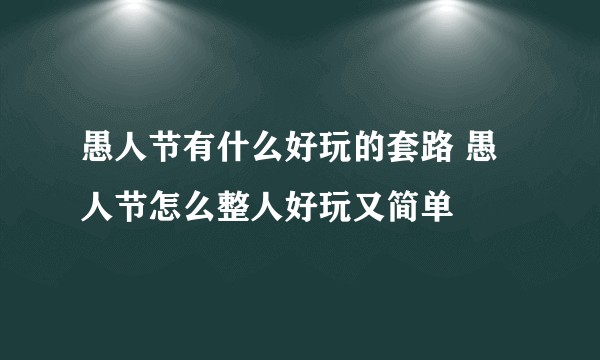 愚人节有什么好玩的套路 愚人节怎么整人好玩又简单