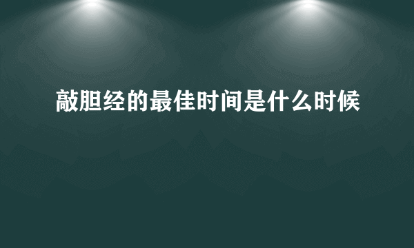 敲胆经的最佳时间是什么时候