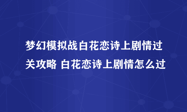 梦幻模拟战白花恋诗上剧情过关攻略 白花恋诗上剧情怎么过