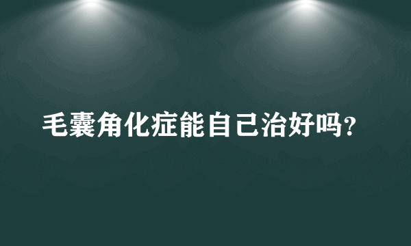 毛囊角化症能自己治好吗？