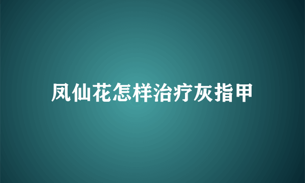 凤仙花怎样治疗灰指甲