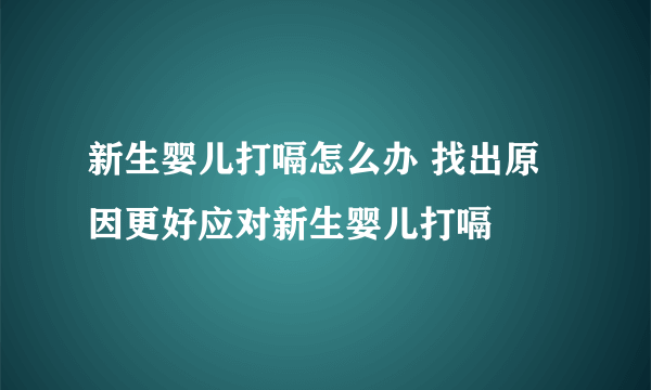 新生婴儿打嗝怎么办 找出原因更好应对新生婴儿打嗝