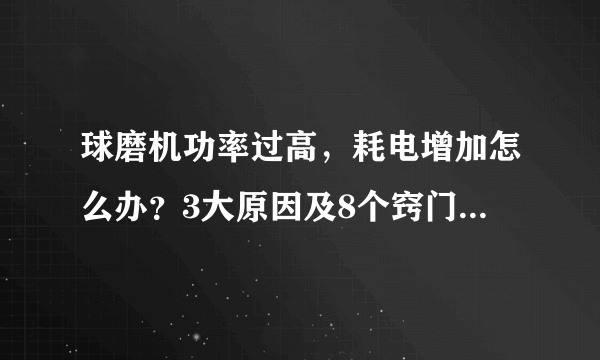 球磨机功率过高，耗电增加怎么办？3大原因及8个窍门，降低成本