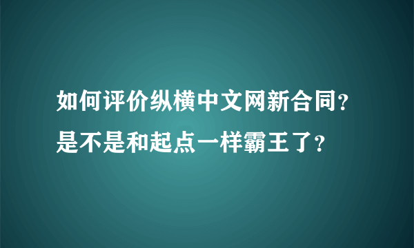 如何评价纵横中文网新合同？是不是和起点一样霸王了？