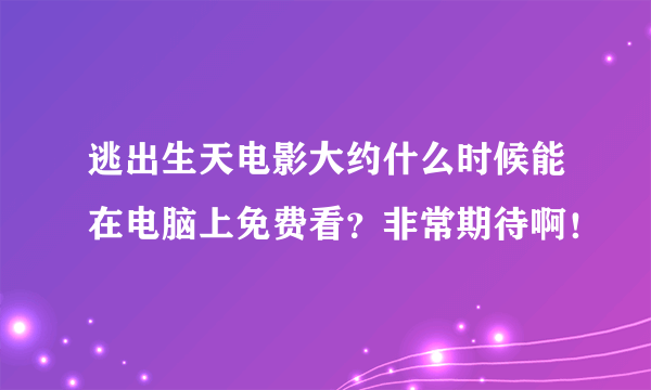 逃出生天电影大约什么时候能在电脑上免费看？非常期待啊！