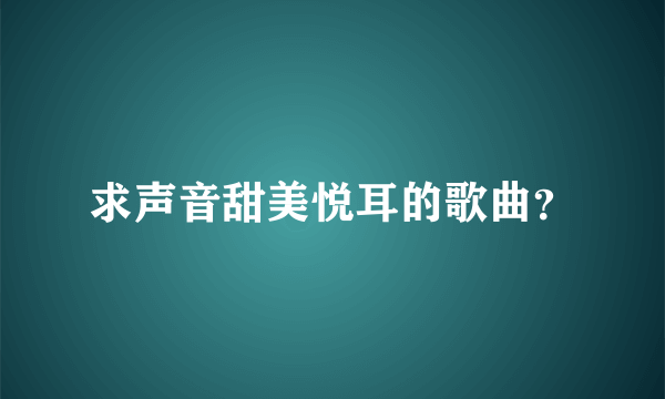 求声音甜美悦耳的歌曲？