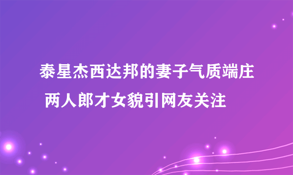 泰星杰西达邦的妻子气质端庄 两人郎才女貌引网友关注