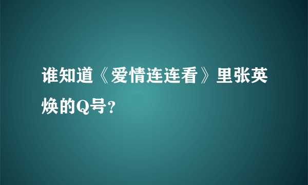 谁知道《爱情连连看》里张英焕的Q号？