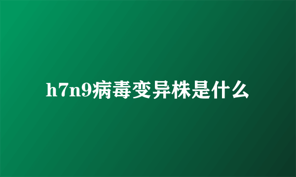 h7n9病毒变异株是什么