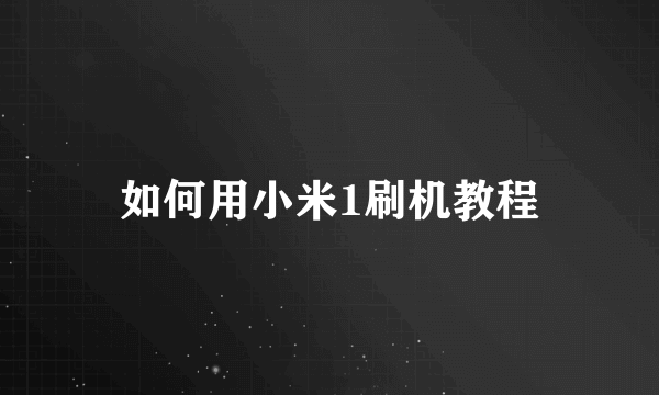 如何用小米1刷机教程