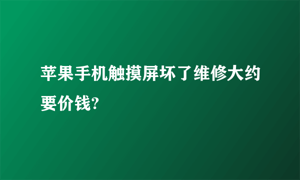 苹果手机触摸屏坏了维修大约要价钱?