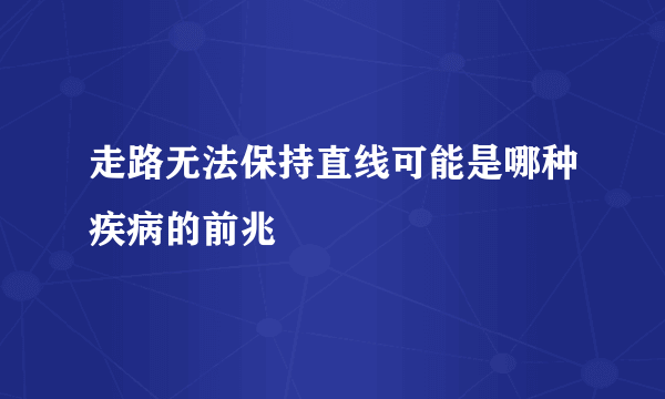 走路无法保持直线可能是哪种疾病的前兆