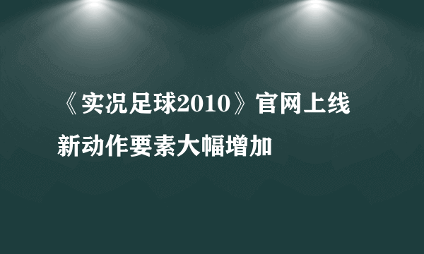 《实况足球2010》官网上线 新动作要素大幅增加