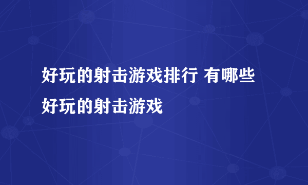 好玩的射击游戏排行 有哪些好玩的射击游戏