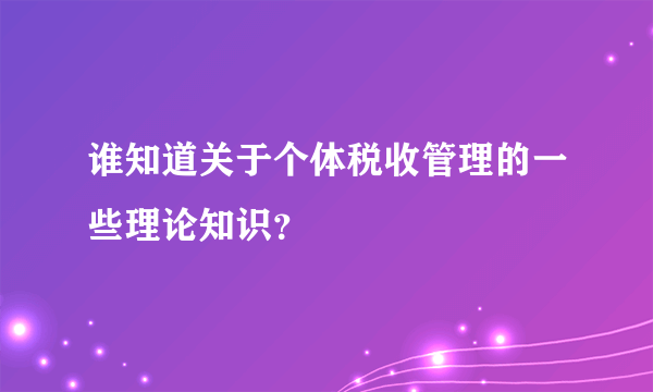 谁知道关于个体税收管理的一些理论知识？