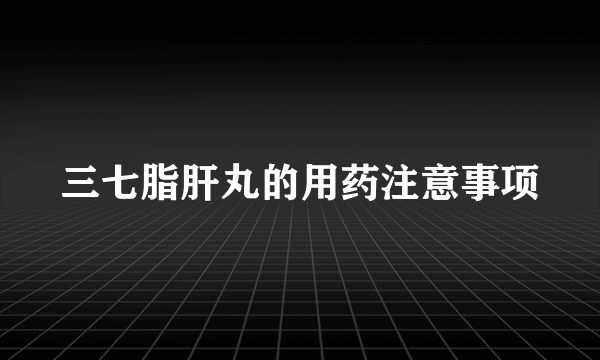 三七脂肝丸的用药注意事项