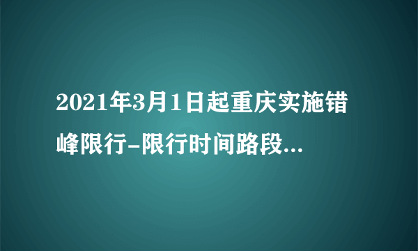 2021年3月1日起重庆实施错峰限行-限行时间路段及处罚标准