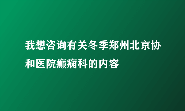 我想咨询有关冬季郑州北京协和医院癫痫科的内容