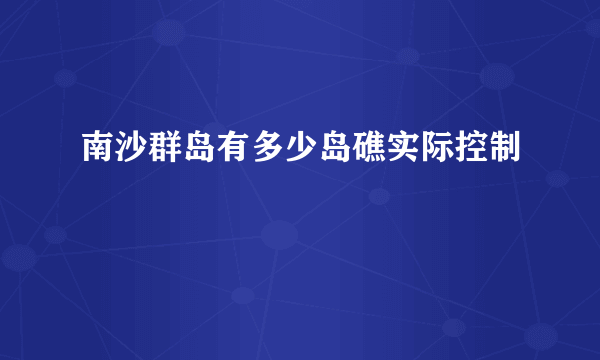 南沙群岛有多少岛礁实际控制