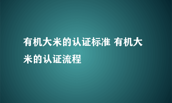 有机大米的认证标准 有机大米的认证流程