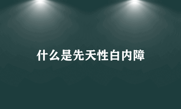 什么是先天性白内障