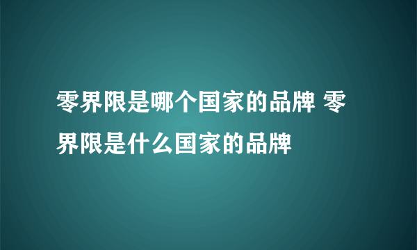 零界限是哪个国家的品牌 零界限是什么国家的品牌