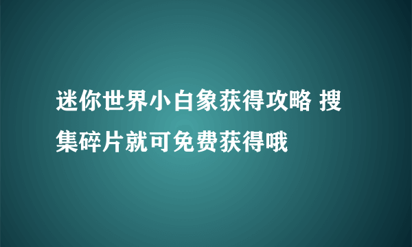 迷你世界小白象获得攻略 搜集碎片就可免费获得哦