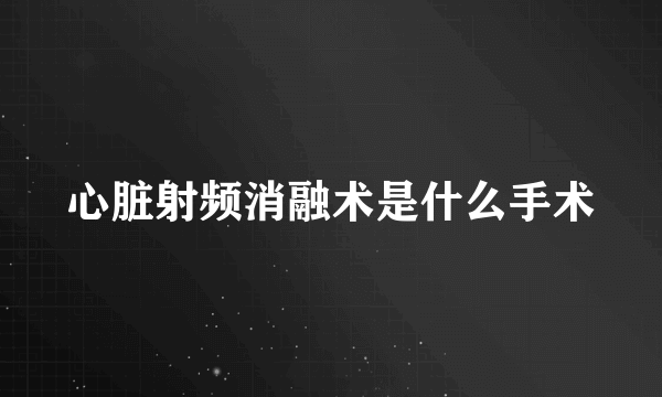 心脏射频消融术是什么手术