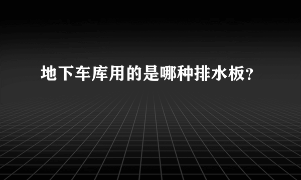 地下车库用的是哪种排水板？