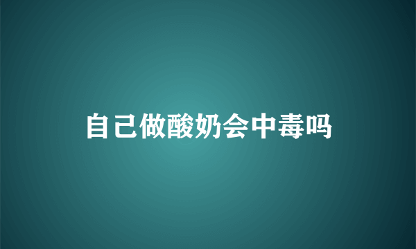 自己做酸奶会中毒吗