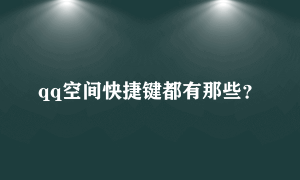 qq空间快捷键都有那些？