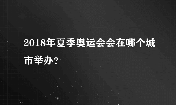 2018年夏季奥运会会在哪个城市举办？