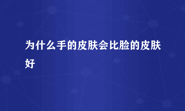 为什么手的皮肤会比脸的皮肤好