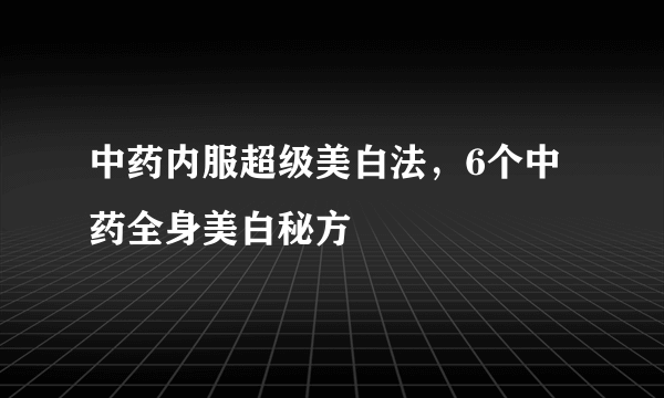 中药内服超级美白法，6个中药全身美白秘方