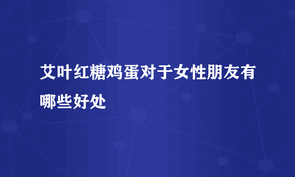 艾叶红糖鸡蛋对于女性朋友有哪些好处