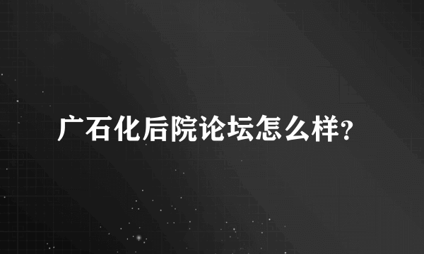 广石化后院论坛怎么样？