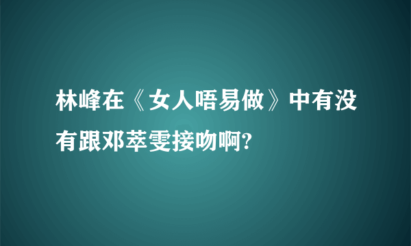 林峰在《女人唔易做》中有没有跟邓萃雯接吻啊?