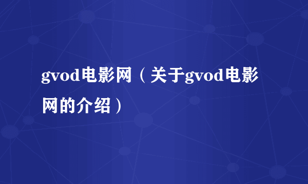 gvod电影网（关于gvod电影网的介绍）