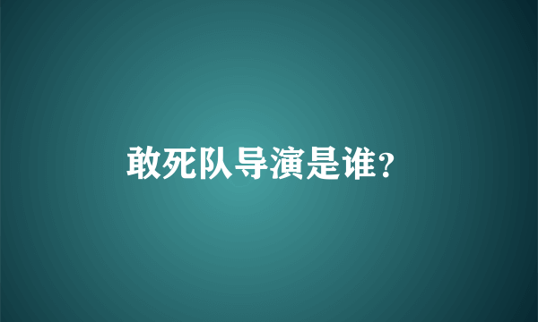 敢死队导演是谁？