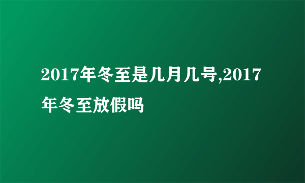 2017年冬至是几月几号,2017年冬至放假吗