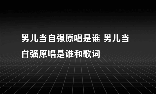 男儿当自强原唱是谁 男儿当自强原唱是谁和歌词