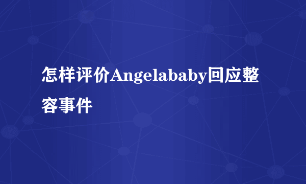 怎样评价Angelababy回应整容事件