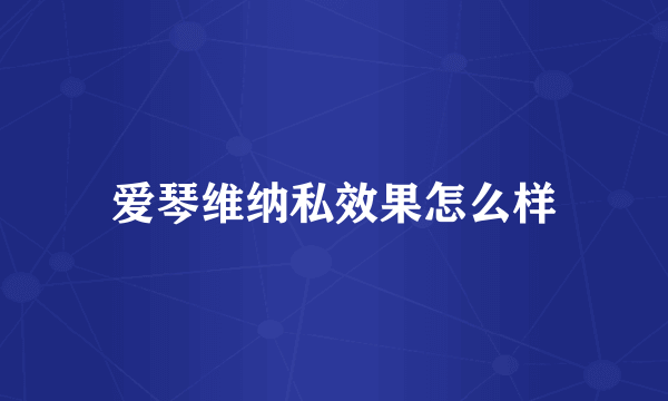 爱琴维纳私效果怎么样