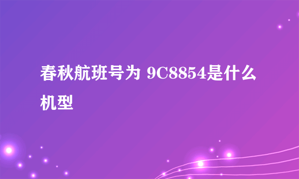 春秋航班号为 9C8854是什么机型