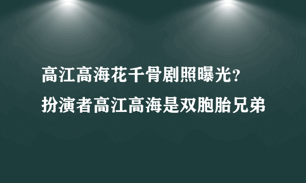 高江高海花千骨剧照曝光？ 扮演者高江高海是双胞胎兄弟