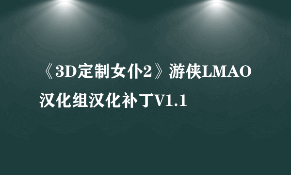 《3D定制女仆2》游侠LMAO汉化组汉化补丁V1.1