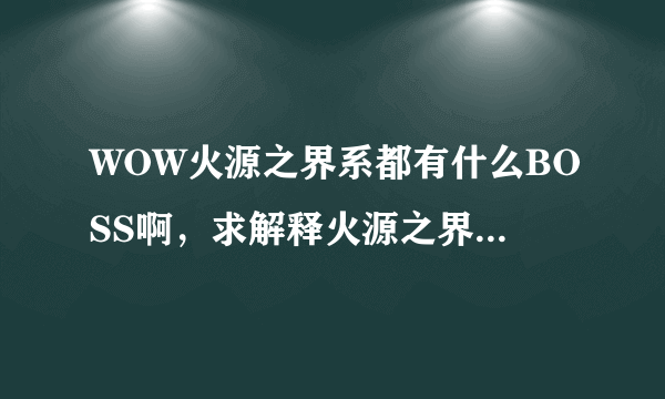 WOW火源之界系都有什么BOSS啊，求解释火源之界为什么那么难打