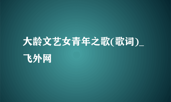 大龄文艺女青年之歌(歌词)_飞外网