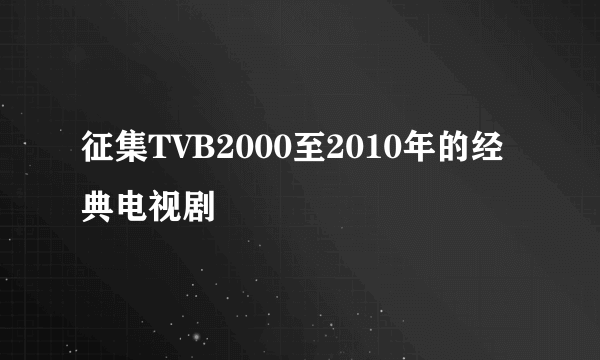 征集TVB2000至2010年的经典电视剧