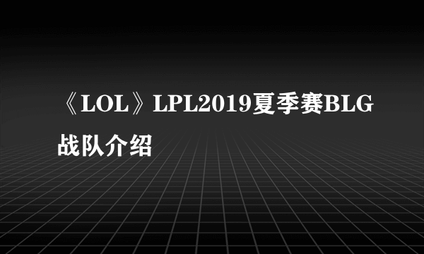 《LOL》LPL2019夏季赛BLG战队介绍